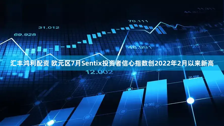 汇丰鸿利配资 欧元区7月Sentix投资者信心指数创2022年2月以来新高