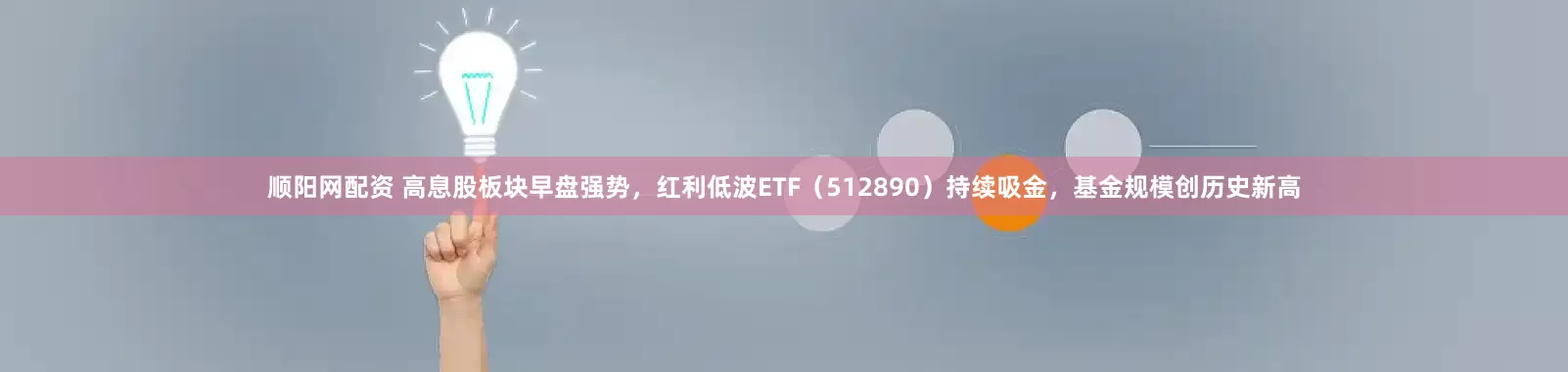 顺阳网配资 高息股板块早盘强势，红利低波ETF（512890）持续吸金，基金规模创历史新高