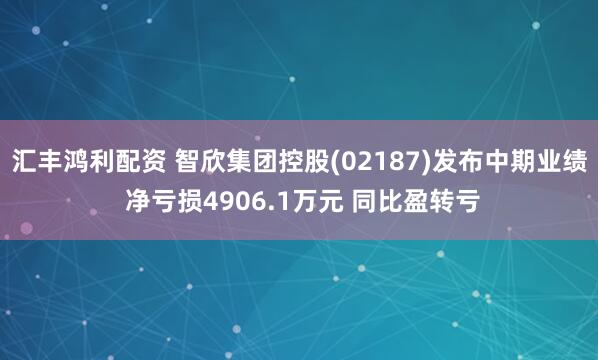 汇丰鸿利配资 智欣集团控股(02187)发布中期业绩 净亏损4906.1万元 同比盈转亏