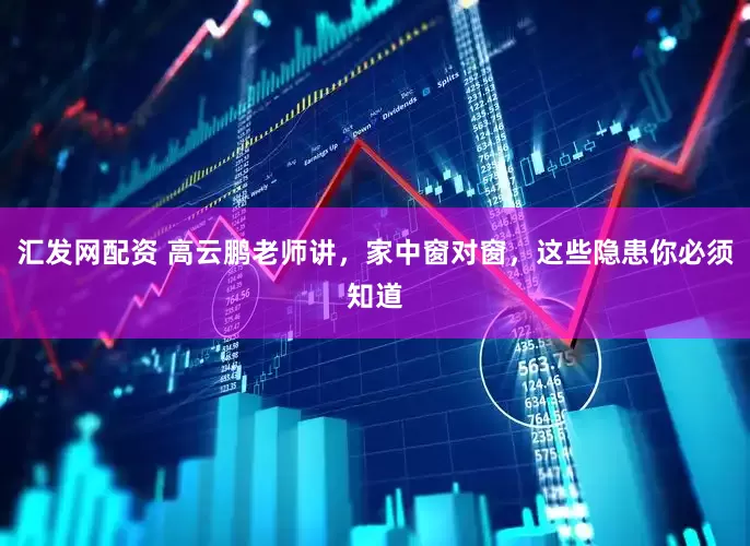 汇发网配资 高云鹏老师讲，家中窗对窗，这些隐患你必须知道