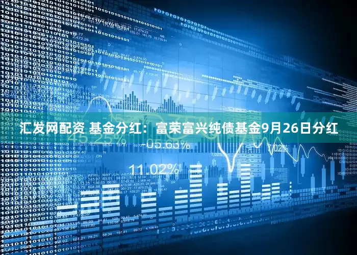 汇发网配资 基金分红：富荣富兴纯债基金9月26日分红