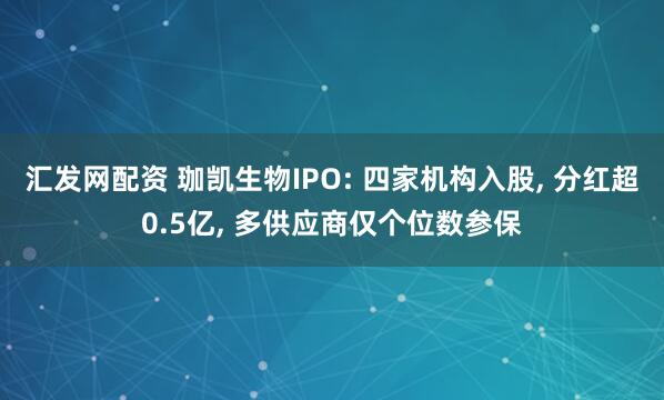 汇发网配资 珈凯生物IPO: 四家机构入股, 分红超0.5亿, 多供应商仅个位数参保