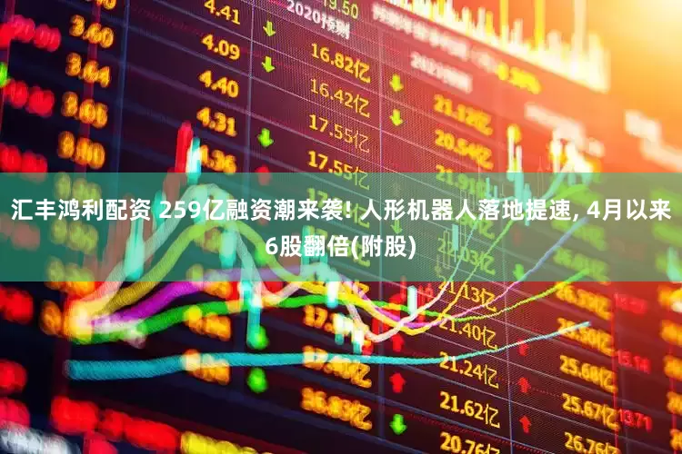 汇丰鸿利配资 259亿融资潮来袭! 人形机器人落地提速, 4月以来6股翻倍(附股)